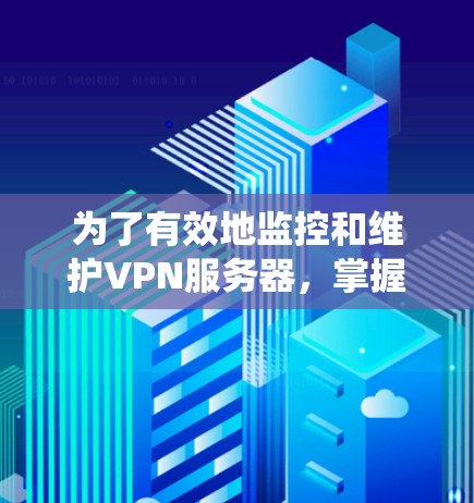 为了有效地监控和维护VPN服务器,掌握VPN服务器检测工具是必要的。以下是一个结构化的指南,帮助你系统地学习和应用这些工具 为了有效地监控和维护VPN服务器,掌握VPN服务器检测工具是必要的。以下是一个结构化的指南,帮助你系统地学习和应用这些工具