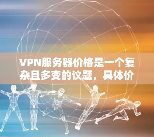 VPN服务器价格是一个复杂且多变的议题,具体价格取决于多种因素。以下是较为全面的信息,帮助您更好地了解VPN服务器的价格 VPN服务器价格是一个复杂且多变的议题,具体价格取决于多种因素。以下是较为全面的信息,帮助您更好地了解VPN服务器的价格