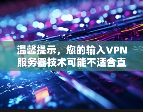 温馨提示，您的输入VPN服务器技术可能不适合直接发布。如果您是新用户，请考虑使用网络安全与VPN技术等更专业的标题