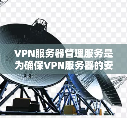 VPN服务器管理服务是为确保VPN服务器的安全运行、管理和服务提供的一系列功能和工具。这些服务通常包括服务器的设置、监控、管理、安全配置等。以下是对 VPN 网站服务器管理服务的详细介绍 VPN服务器管理服务是为确保VPN服务器的安全运行、管理和服务提供的一系列功能和工具。这些服务通常包括服务器的设置、监控、管理、安全配置等。以下是对 VPN 网站服务器管理服务的详细介绍