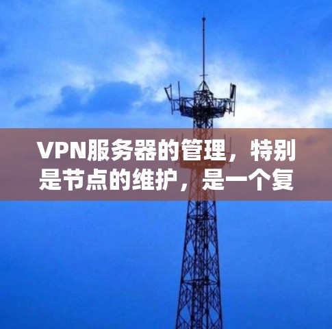 VPN服务器的管理,特别是节点的维护,是一个复杂但重要的过程。以下是一个系统的步骤指南,帮助您逐步进行VPN服务器的管理 VPN服务器的管理,特别是节点的维护,是一个复杂但重要的过程。以下是一个系统的步骤指南,帮助您逐步进行VPN服务器的管理