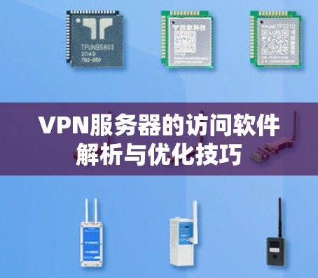 VPN服务器的访问软件解析与优化技巧 VPN服务器的访问软件解析与优化技巧