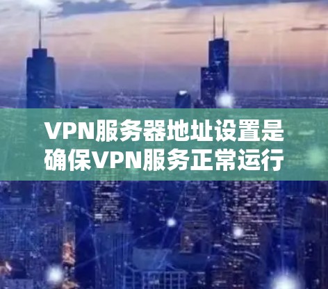 VPN服务器地址设置是确保VPN服务正常运行的关键步骤。以下是对该问题的详细说明 VPN服务器地址设置是确保VPN服务正常运行的关键步骤。以下是对该问题的详细说明