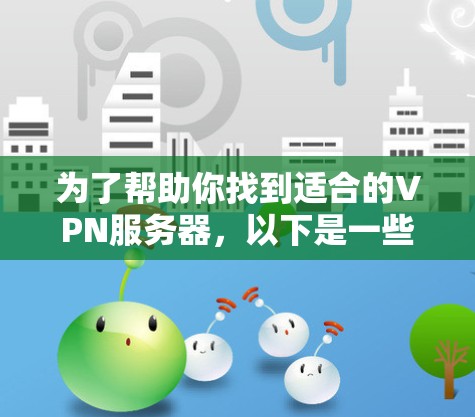 为了帮助你找到适合的VPN服务器,以下是一些推荐的地区,涵盖了不同类型的用户需求 为了帮助你找到适合的VPN服务器,以下是一些推荐的地区,涵盖了不同类型的用户需求