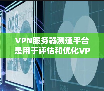 VPN服务器测速平台是用于评估和优化VPN服务器性能的工具，帮助确保网络的安全性和稳定性。以下是对 VPN 网站服务器测速平台的详细介绍