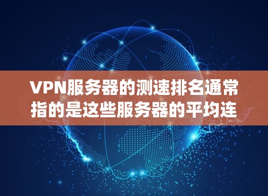 VPN服务器的测速排名通常指的是这些服务器的平均连接速度和响应时间。以下是一些 commonly used VPN服务器测试工具及其特点，帮助你了解不同服务器的性能