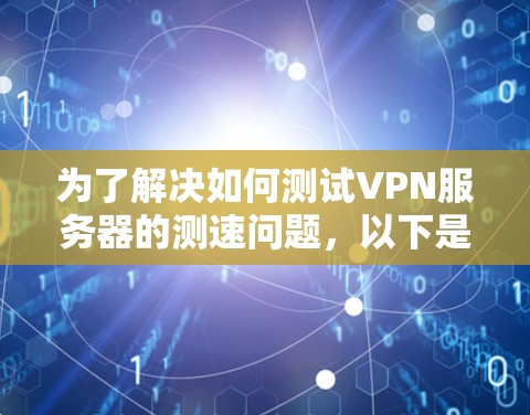 为了解决如何测试VPN服务器的测速问题，以下是一步步的解决方案