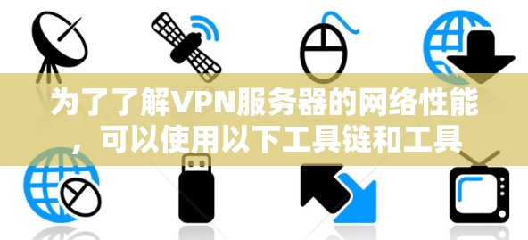 为了了解VPN服务器的网络性能,可以使用以下工具链和工具 为了了解VPN服务器的网络性能,可以使用以下工具链和工具