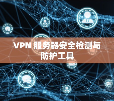 VPN 服务器安全检测与防护工具 VPN 服务器安全检测与防护工具