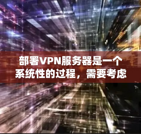 部署VPN服务器是一个系统性的过程,需要考虑多个因素,包括网络环境、服务器配置、防火墙设置、VPN服务选择以及安全配置等。以下是一些步骤性的指导,帮助您初步了解如何部署VPN服务器 部署VPN服务器是一个系统性的过程,需要考虑多个因素,包括网络环境、服务器配置、防火墙设置、VPN服务选择以及安全配置等。以下是一些步骤性的指导,帮助您初步了解如何部署VPN服务器