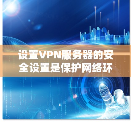 设置VPN服务器的安全设置是保护网络环境的关键步骤。以下是一个有条理的指南,帮助你实现VPN服务器的安全配置 设置VPN服务器的安全设置是保护网络环境的关键步骤。以下是一个有条理的指南,帮助你实现VPN服务器的安全配置