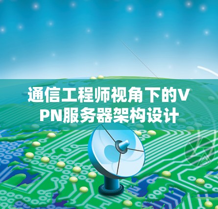 通信工程师视角下的VPN服务器架构设计 通信工程师视角下的VPN服务器架构设计