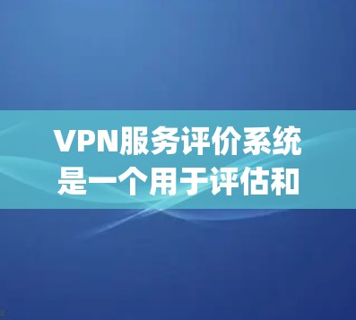 VPN服务评价系统是一个用于评估和比较VPN服务 functionality 的工具。这类系统通常包括以下功能 VPN服务评价系统是一个用于评估和比较VPN服务 functionality 的工具。这类系统通常包括以下功能