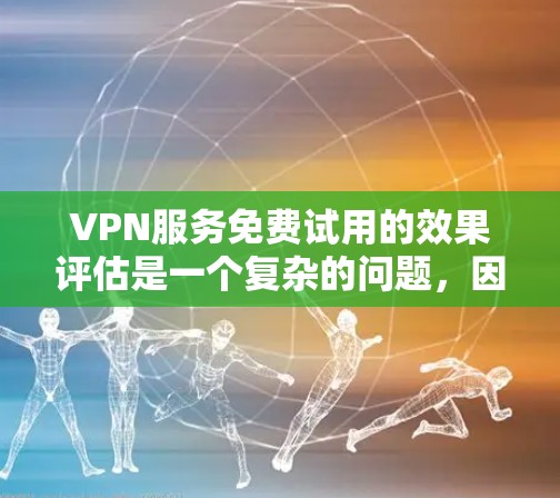 VPN服务免费试用的效果评估是一个复杂的问题，因为它取决于用户的具体需求、使用习惯以及对VPN服务的了解程度。以下是一个简要的评估框架