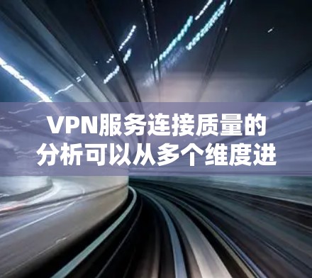 VPN服务连接质量的分析可以从多个维度进行评估，包括技术指标、安全性和可靠性、性能表现以及用户反馈等。以下是一些关键点和分析方向，帮助您理解VPN服务连接质量