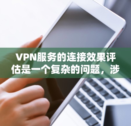 VPN服务的连接效果评估是一个复杂的问题,涉及多个因素和维度。以下是一些关键的评估点和建议 VPN服务的连接效果评估是一个复杂的问题,涉及多个因素和维度。以下是一些关键的评估点和建议