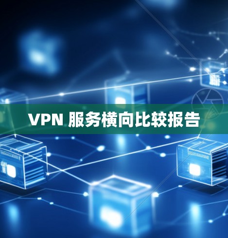 VPN 服务横向比较报告 VPN 服务横向比较报告