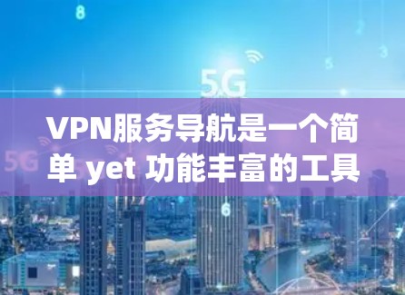 VPN服务导航是一个简单 yet 功能丰富的工具,帮助用户轻松找到并使用VPN服务。以下是使用VPN服务导航的指南 VPN服务导航是一个简单 yet 功能丰富的工具,帮助用户轻松找到并使用VPN服务。以下是使用VPN服务导航的指南