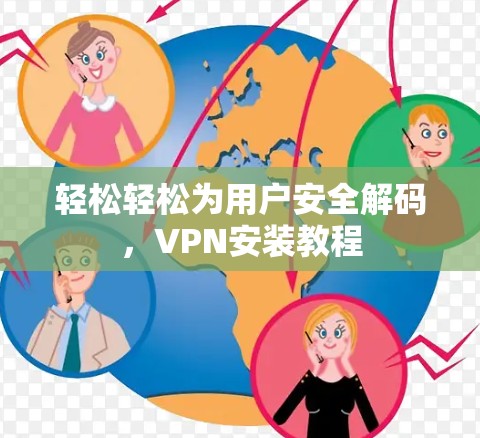 轻松轻松为用户安全解码,VPN安装教程 轻松轻松为用户安全解码,VPN安装教程