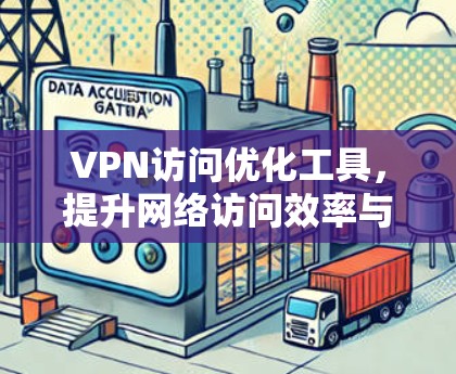 VPN访问优化工具，提升网络访问效率与安全性