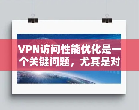 VPN访问性能优化是一个关键问题，尤其是对于需要高可靠性和高可用性的用户或机构来说，性能优化尤为重要。以下是一些优化VPN访问性能的方案