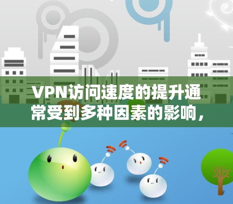VPN访问速度的提升通常受到多种因素的影响,包括网络基础设施、设备性能、加密技术、防火墙配置以及用户自身的安全措施等。以下是一些可能的因素和建议,帮助你提升VPN访问速度 VPN访问速度的提升通常受到多种因素的影响,包括网络基础设施、设备性能、加密技术、防火墙配置以及用户自身的安全措施等。以下是一些可能的因素和建议,帮助你提升VPN访问速度