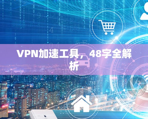 VPN加速工具,48字全解析 VPN加速工具,48字全解析
