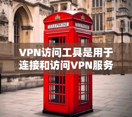 VPN访问工具是用于连接和访问VPN服务器的工具,以下是详细的分类和推荐 VPN访问工具是用于连接和访问VPN服务器的工具,以下是详细的分类和推荐