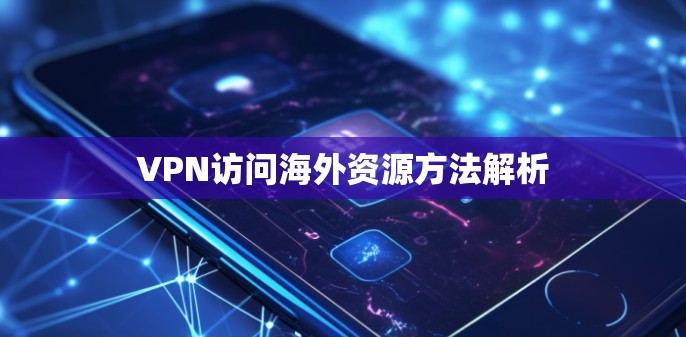 VPN访问海外资源方法解析 VPN访问海外资源方法解析