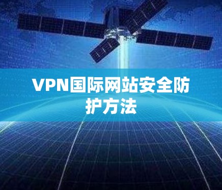 VPN国际网站安全防护方法 VPN国际网站安全防护方法