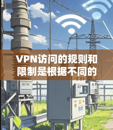 VPN访问的规则和限制是根据不同的协议和地区设定的。以下是主要的VPN访问规则和注意事项 VPN访问的规则和限制是根据不同的协议和地区设定的。以下是主要的VPN访问规则和注意事项