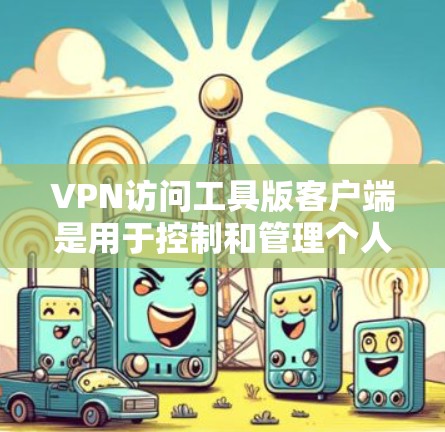 VPN访问工具版客户端是用于控制和管理个人用户在VPN环境中访问其他服务器的工具。以下是对该工具的详细分析
