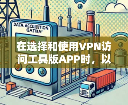 在选择和使用VPN访问工具版APP时，以下是有条理的建议