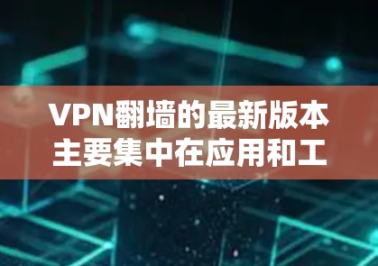 VPN翻墙的最新版本主要集中在应用和工具的支持上,用户可以通过以下方式获取最新版本 VPN翻墙的最新版本主要集中在应用和工具的支持上,用户可以通过以下方式获取最新版本