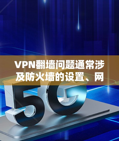 VPN翻墙问题通常涉及防火墙的设置、网络带宽、加密技术的安全性以及配置问题。以下是解决此类问题的步骤