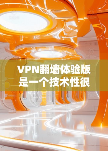 VPN翻墙体验版是一个技术性很强的项目,涉及到加密技术和网络安全问题。以下是一些关键点和建议 VPN翻墙体验版是一个技术性很强的项目,涉及到加密技术和网络安全问题。以下是一些关键点和建议