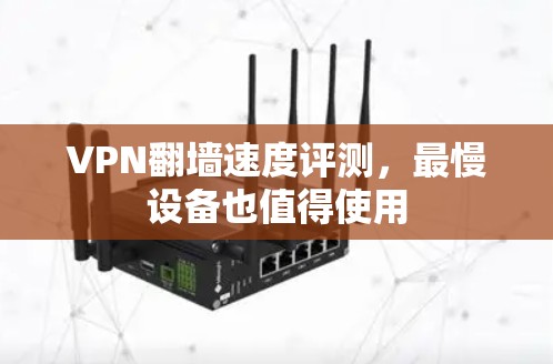 VPN翻墙速度评测,最慢设备也值得使用 VPN翻墙速度评测,最慢设备也值得使用
