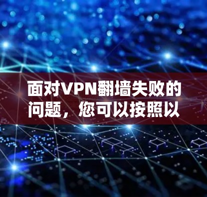 面对VPN翻墙失败的问题,您可以按照以下步骤进行处理 面对VPN翻墙失败的问题,您可以按照以下步骤进行处理
