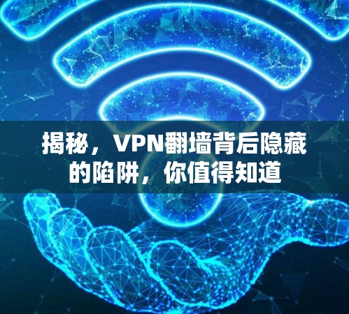 揭秘,VPN翻墙背后隐藏的陷阱,你值得知道 揭秘,VPN翻墙背后隐藏的陷阱,你值得知道