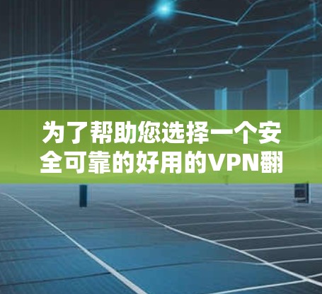 为了帮助您选择一个安全可靠的好用的VPN翻墙软件,以下是详细的分析和推荐 为了帮助您选择一个安全可靠的好用的VPN翻墙软件,以下是详细的分析和推荐
