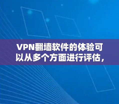 VPN翻墙软件的体验可以从多个方面进行评估,以下是一些综合考虑的因素和推荐建议 VPN翻墙软件的体验可以从多个方面进行评估,以下是一些综合考虑的因素和推荐建议
