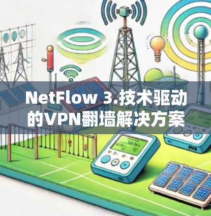 NetFlow 3.技术驱动的VPN翻墙解决方案 NetFlow 3.技术驱动的VPN翻墙解决方案