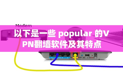 以下是一些 popular 的VPN翻墙软件及其特点 以下是一些 popular 的VPN翻墙软件及其特点