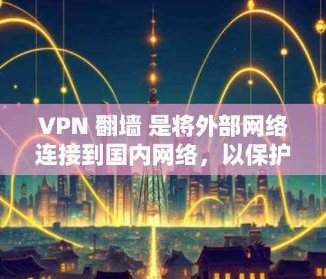 VPN 翻墙 是将外部网络连接到国内网络,以保护个人数据和网络安全的重要技术。以下是关于如何操作和使用 VPN 翻墙软件的详细指南 VPN 翻墙 是将外部网络连接到国内网络,以保护个人数据和网络安全的重要技术。以下是关于如何操作和使用 VPN 翻墙软件的详细指南