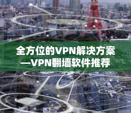 全方位的VPN解决方案—VPN翻墙软件推荐
