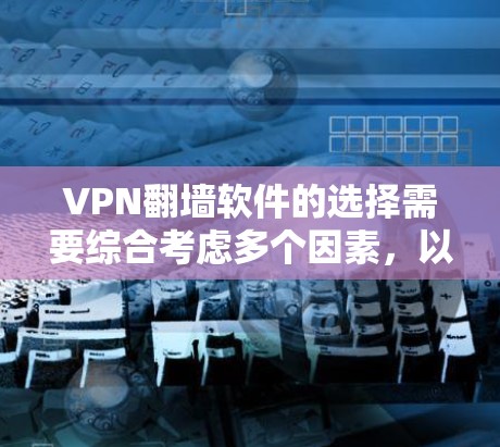 VPN翻墙软件的选择需要综合考虑多个因素,以确保安全、可靠和适合用户需求。以下是对VPN软件的综合推荐和使用建议 VPN翻墙软件的选择需要综合考虑多个因素,以确保安全、可靠和适合用户需求。以下是对VPN软件的综合推荐和使用建议