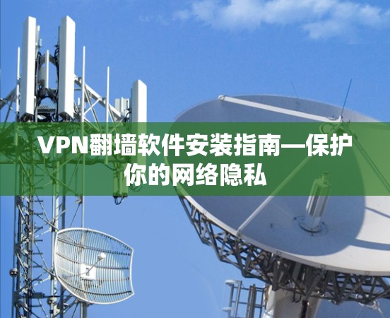 VPN翻墙软件安装指南—保护你的网络隐私 VPN翻墙软件安装指南—保护你的网络隐私