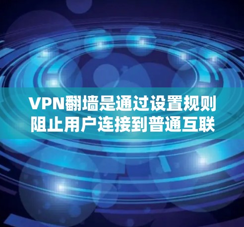 VPN翻墙是通过设置规则阻止用户连接到普通互联网,从而实现对特定网站的访问。以下是详细的方法和步骤 VPN翻墙是通过设置规则阻止用户连接到普通互联网,从而实现对特定网站的访问。以下是详细的方法和步骤