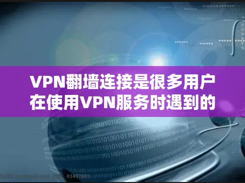 VPN翻墙连接是很多用户在使用VPN服务时遇到的问题,尤其是在某些地区的网络环境中。以下是一些常见的解决方法和教程 VPN翻墙连接是很多用户在使用VPN服务时遇到的问题,尤其是在某些地区的网络环境中。以下是一些常见的解决方法和教程