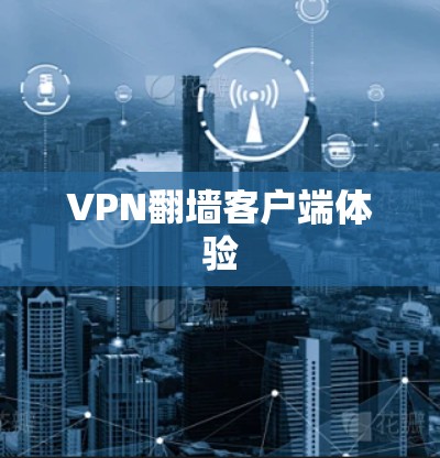 VPN翻墙客户端体验 VPN翻墙客户端体验